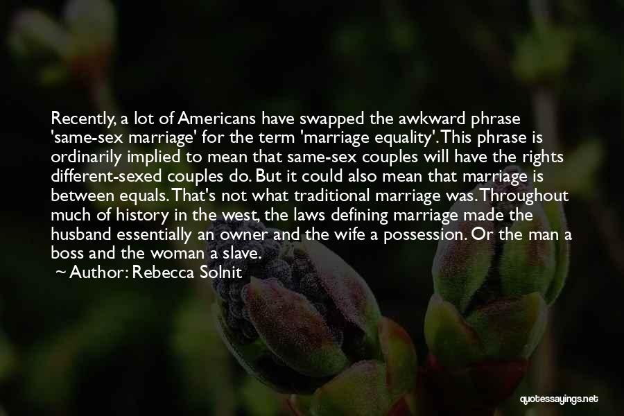 Rebecca Solnit Quotes: Recently, A Lot Of Americans Have Swapped The Awkward Phrase 'same-sex Marriage' For The Term 'marriage Equality'. This Phrase Is