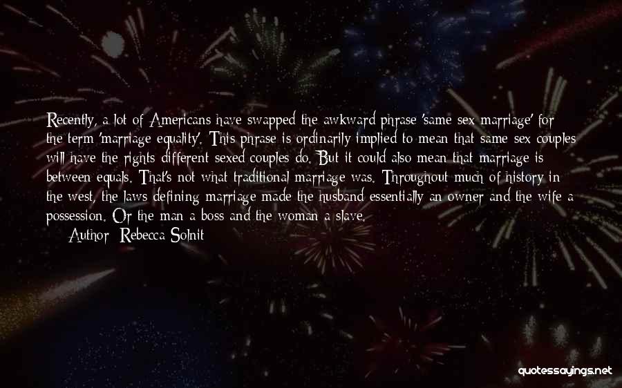 Rebecca Solnit Quotes: Recently, A Lot Of Americans Have Swapped The Awkward Phrase 'same-sex Marriage' For The Term 'marriage Equality'. This Phrase Is