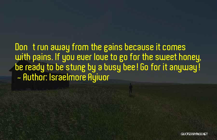 Israelmore Ayivor Quotes: Don't Run Away From The Gains Because It Comes With Pains. If You Ever Love To Go For The Sweet