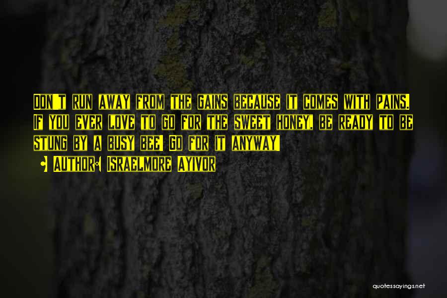 Israelmore Ayivor Quotes: Don't Run Away From The Gains Because It Comes With Pains. If You Ever Love To Go For The Sweet