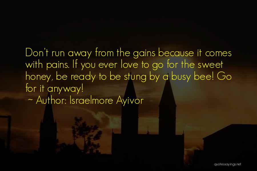 Israelmore Ayivor Quotes: Don't Run Away From The Gains Because It Comes With Pains. If You Ever Love To Go For The Sweet