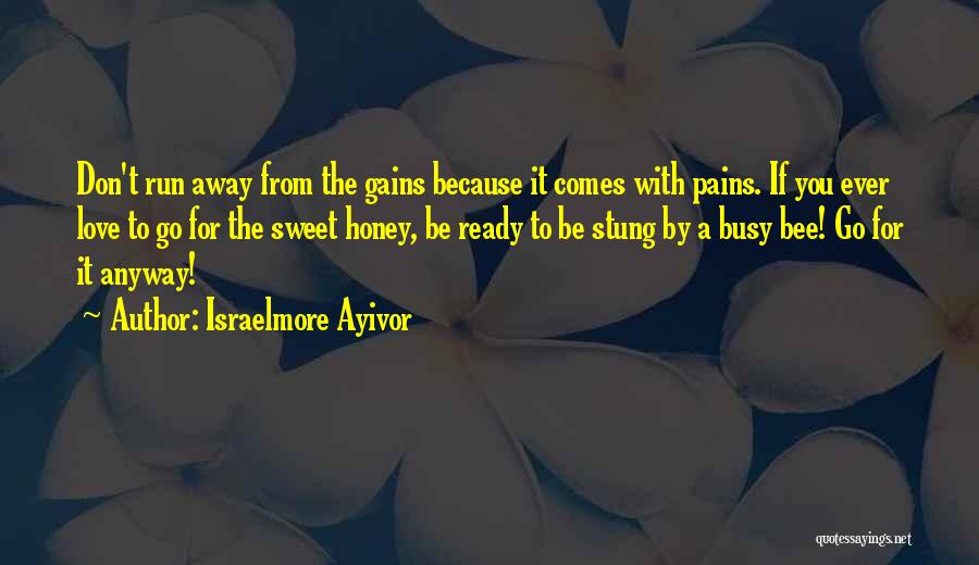 Israelmore Ayivor Quotes: Don't Run Away From The Gains Because It Comes With Pains. If You Ever Love To Go For The Sweet