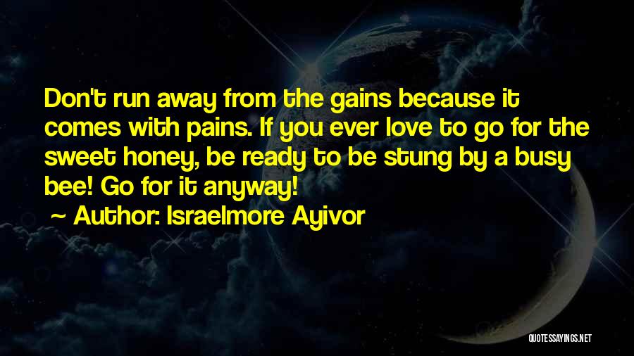 Israelmore Ayivor Quotes: Don't Run Away From The Gains Because It Comes With Pains. If You Ever Love To Go For The Sweet