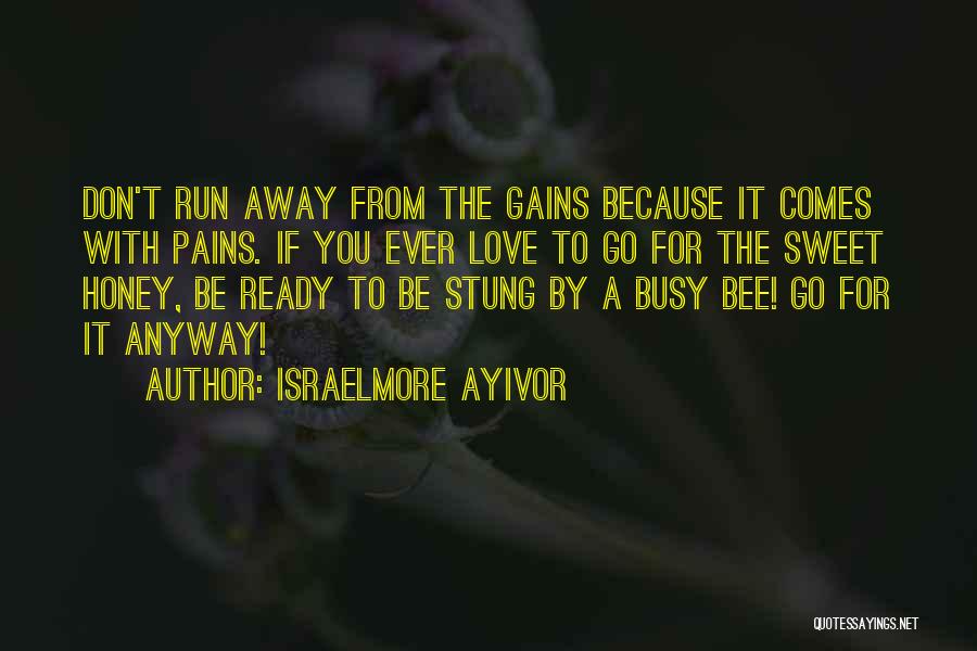 Israelmore Ayivor Quotes: Don't Run Away From The Gains Because It Comes With Pains. If You Ever Love To Go For The Sweet