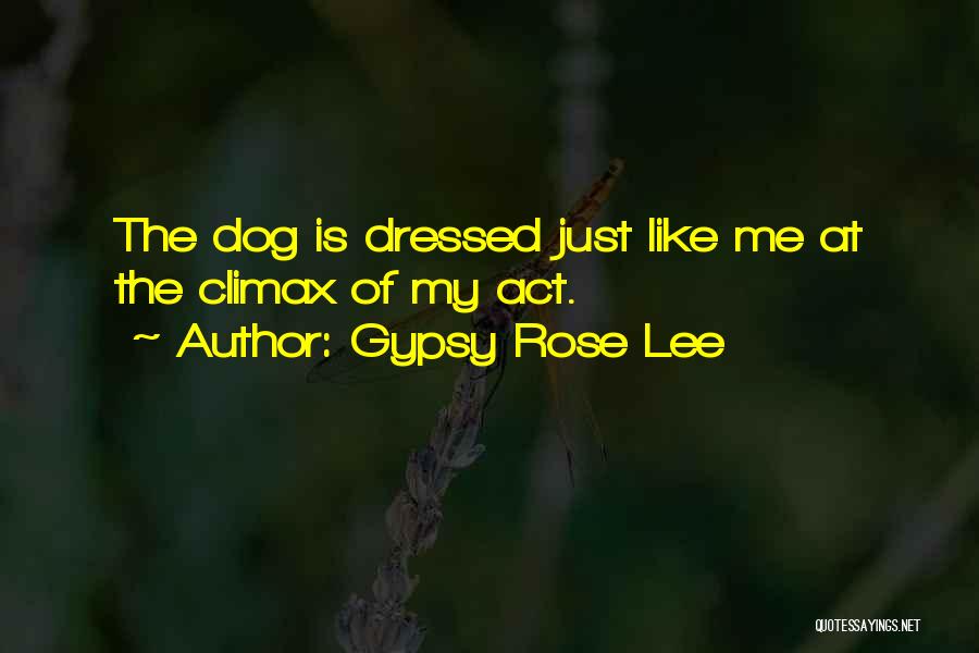 Gypsy Rose Lee Quotes: The Dog Is Dressed Just Like Me At The Climax Of My Act.