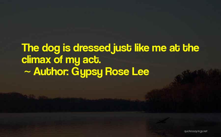 Gypsy Rose Lee Quotes: The Dog Is Dressed Just Like Me At The Climax Of My Act.