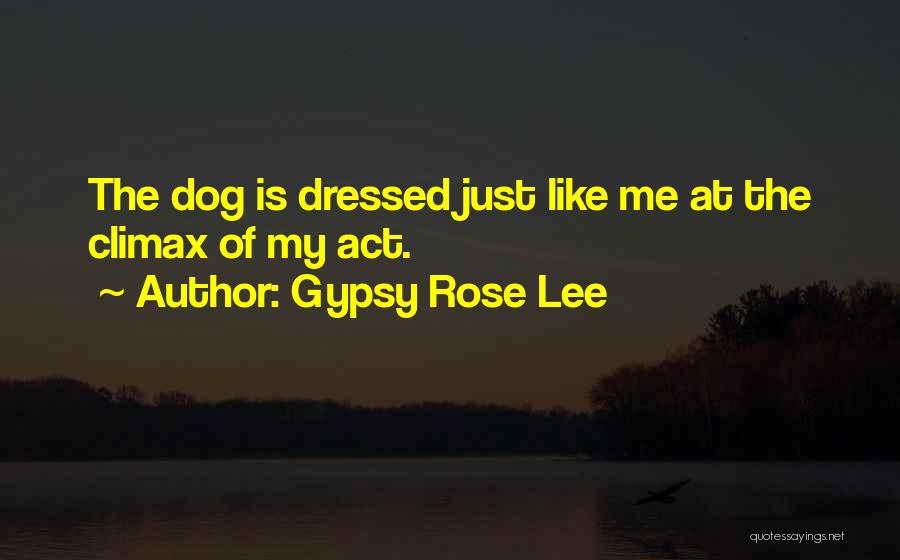 Gypsy Rose Lee Quotes: The Dog Is Dressed Just Like Me At The Climax Of My Act.