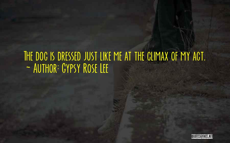 Gypsy Rose Lee Quotes: The Dog Is Dressed Just Like Me At The Climax Of My Act.