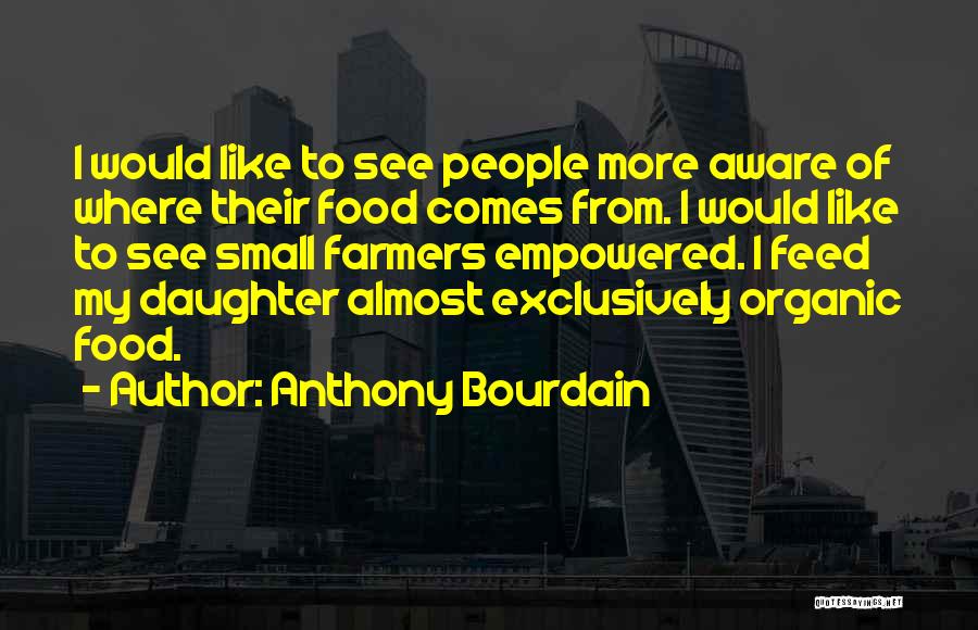 Anthony Bourdain Quotes: I Would Like To See People More Aware Of Where Their Food Comes From. I Would Like To See Small