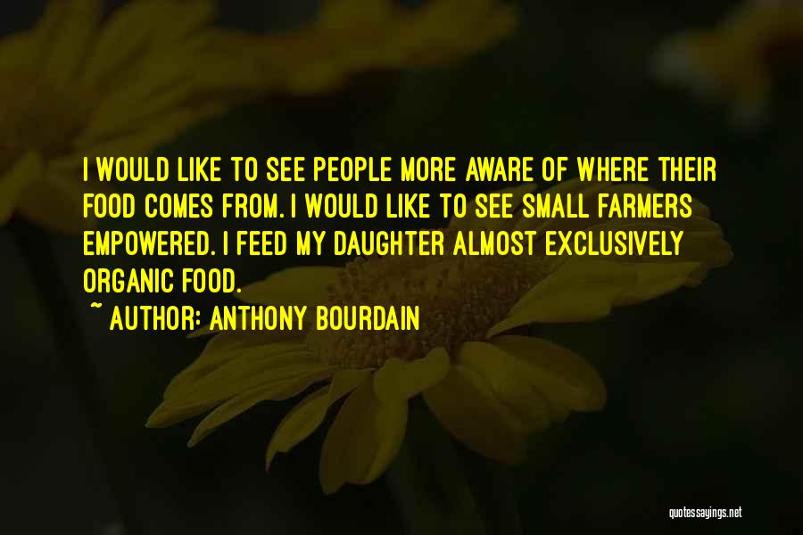 Anthony Bourdain Quotes: I Would Like To See People More Aware Of Where Their Food Comes From. I Would Like To See Small