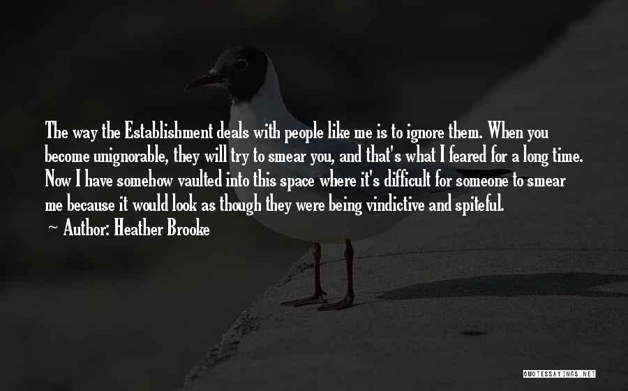 Heather Brooke Quotes: The Way The Establishment Deals With People Like Me Is To Ignore Them. When You Become Unignorable, They Will Try