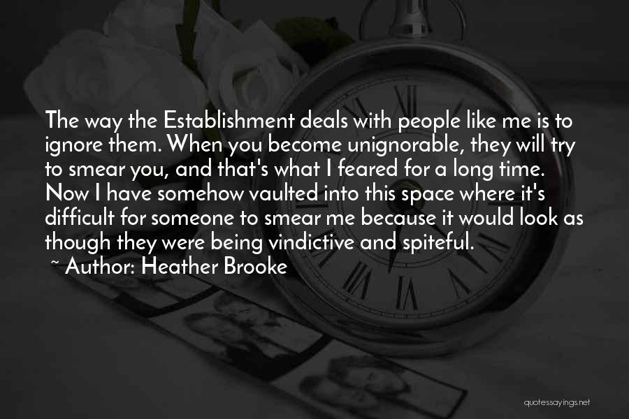 Heather Brooke Quotes: The Way The Establishment Deals With People Like Me Is To Ignore Them. When You Become Unignorable, They Will Try