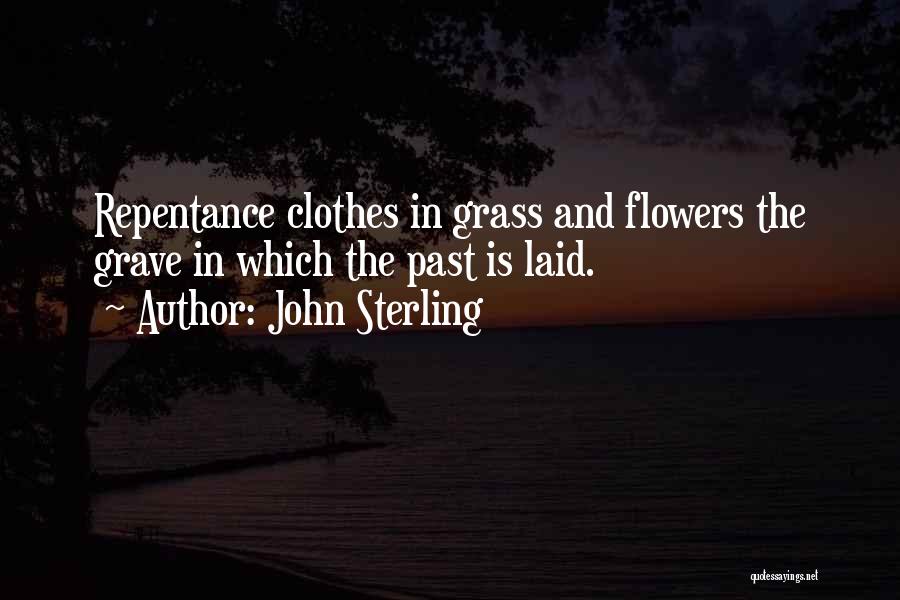 John Sterling Quotes: Repentance Clothes In Grass And Flowers The Grave In Which The Past Is Laid.