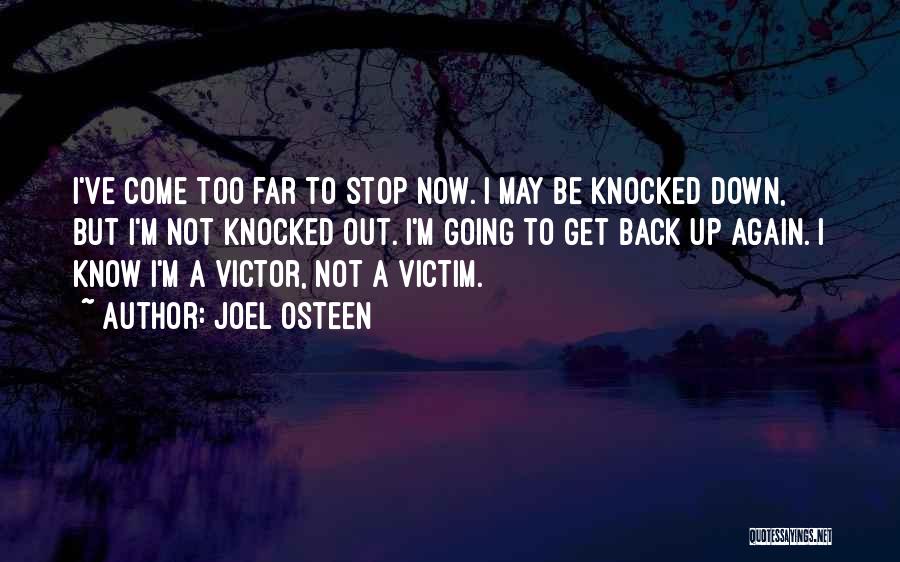 Joel Osteen Quotes: I've Come Too Far To Stop Now. I May Be Knocked Down, But I'm Not Knocked Out. I'm Going To