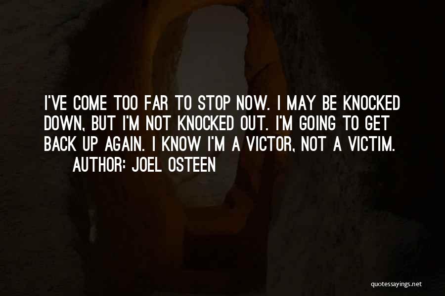 Joel Osteen Quotes: I've Come Too Far To Stop Now. I May Be Knocked Down, But I'm Not Knocked Out. I'm Going To