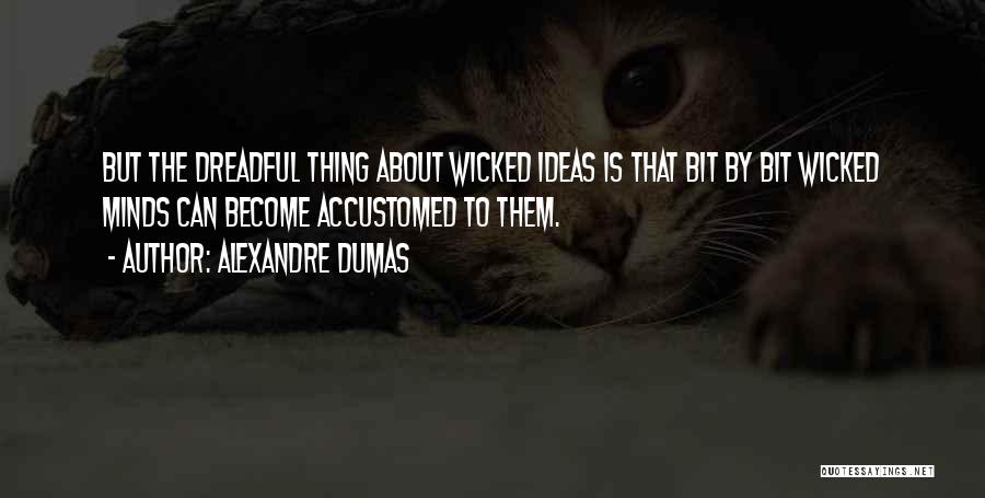 Alexandre Dumas Quotes: But The Dreadful Thing About Wicked Ideas Is That Bit By Bit Wicked Minds Can Become Accustomed To Them.