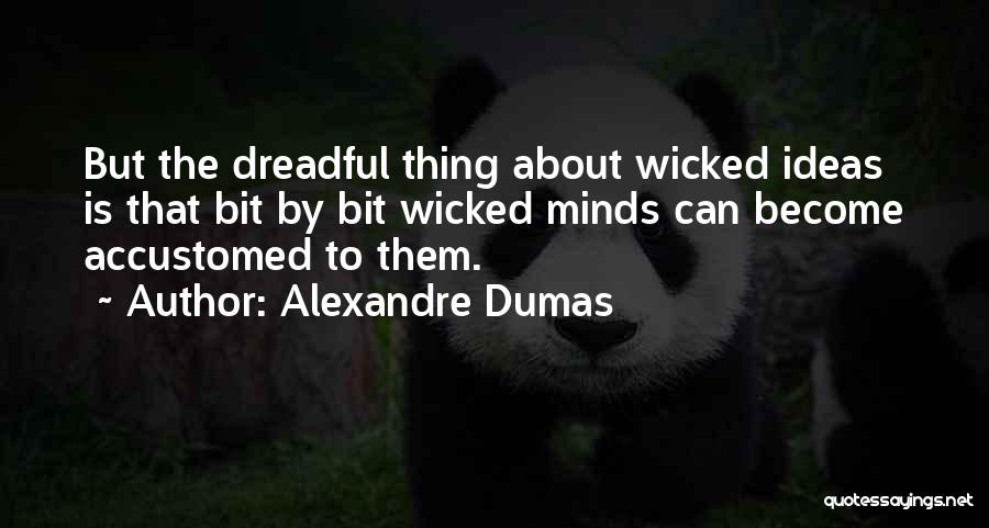 Alexandre Dumas Quotes: But The Dreadful Thing About Wicked Ideas Is That Bit By Bit Wicked Minds Can Become Accustomed To Them.