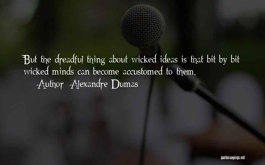 Alexandre Dumas Quotes: But The Dreadful Thing About Wicked Ideas Is That Bit By Bit Wicked Minds Can Become Accustomed To Them.