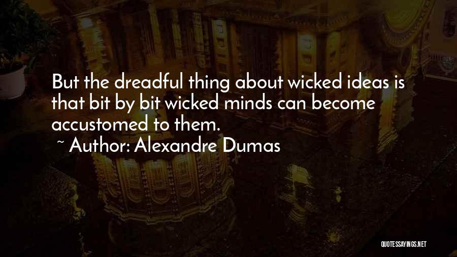 Alexandre Dumas Quotes: But The Dreadful Thing About Wicked Ideas Is That Bit By Bit Wicked Minds Can Become Accustomed To Them.