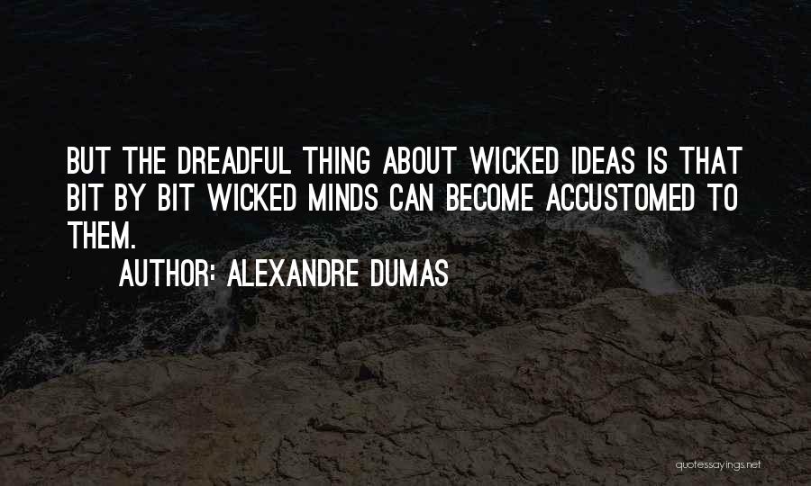 Alexandre Dumas Quotes: But The Dreadful Thing About Wicked Ideas Is That Bit By Bit Wicked Minds Can Become Accustomed To Them.