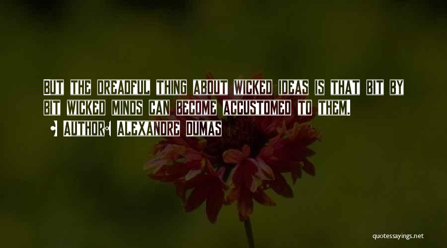 Alexandre Dumas Quotes: But The Dreadful Thing About Wicked Ideas Is That Bit By Bit Wicked Minds Can Become Accustomed To Them.