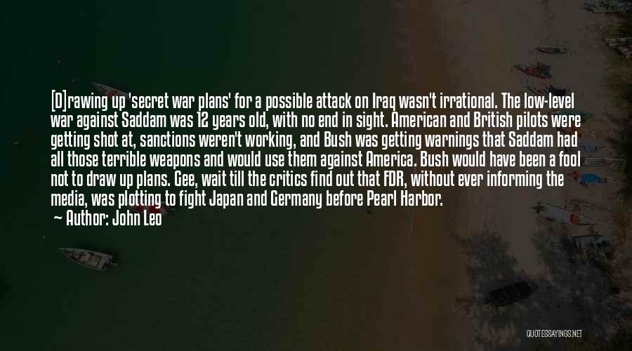 John Leo Quotes: [d]rawing Up 'secret War Plans' For A Possible Attack On Iraq Wasn't Irrational. The Low-level War Against Saddam Was 12