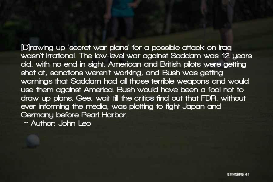 John Leo Quotes: [d]rawing Up 'secret War Plans' For A Possible Attack On Iraq Wasn't Irrational. The Low-level War Against Saddam Was 12