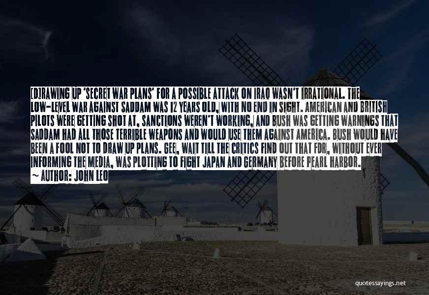 John Leo Quotes: [d]rawing Up 'secret War Plans' For A Possible Attack On Iraq Wasn't Irrational. The Low-level War Against Saddam Was 12