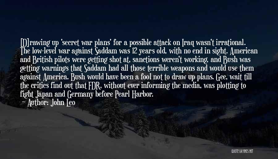 John Leo Quotes: [d]rawing Up 'secret War Plans' For A Possible Attack On Iraq Wasn't Irrational. The Low-level War Against Saddam Was 12