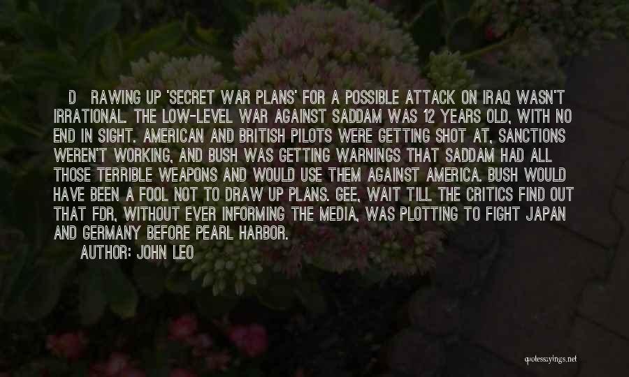 John Leo Quotes: [d]rawing Up 'secret War Plans' For A Possible Attack On Iraq Wasn't Irrational. The Low-level War Against Saddam Was 12