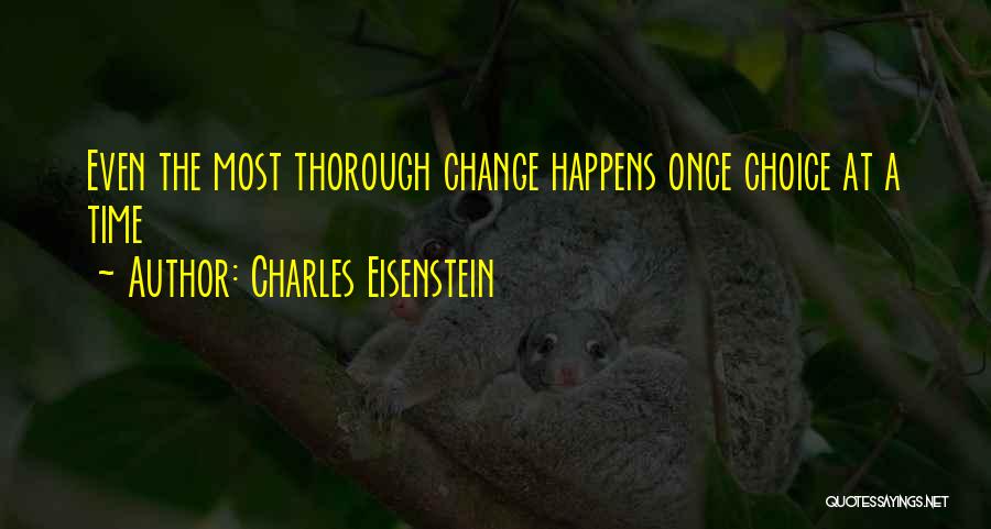 Charles Eisenstein Quotes: Even The Most Thorough Change Happens Once Choice At A Time