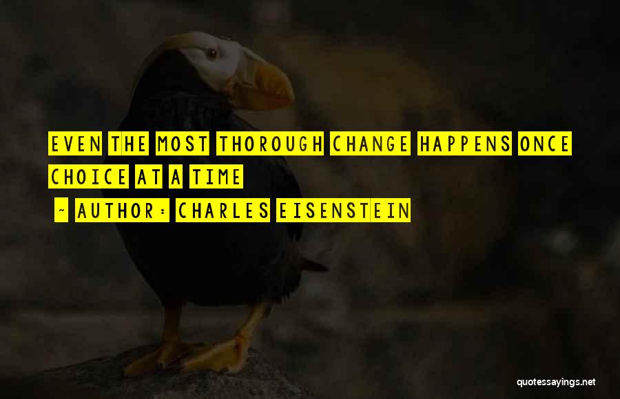 Charles Eisenstein Quotes: Even The Most Thorough Change Happens Once Choice At A Time