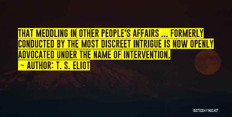 T. S. Eliot Quotes: That Meddling In Other People's Affairs ... Formerly Conducted By The Most Discreet Intrigue Is Now Openly Advocated Under The