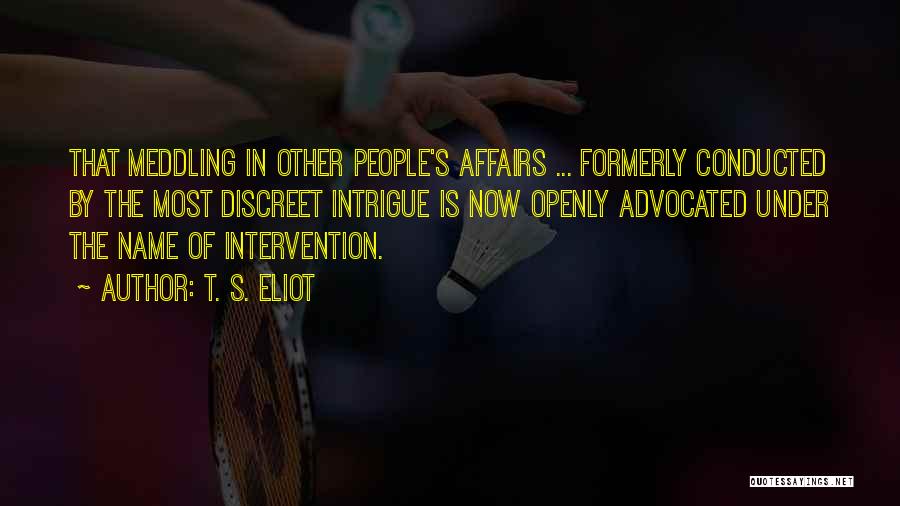 T. S. Eliot Quotes: That Meddling In Other People's Affairs ... Formerly Conducted By The Most Discreet Intrigue Is Now Openly Advocated Under The