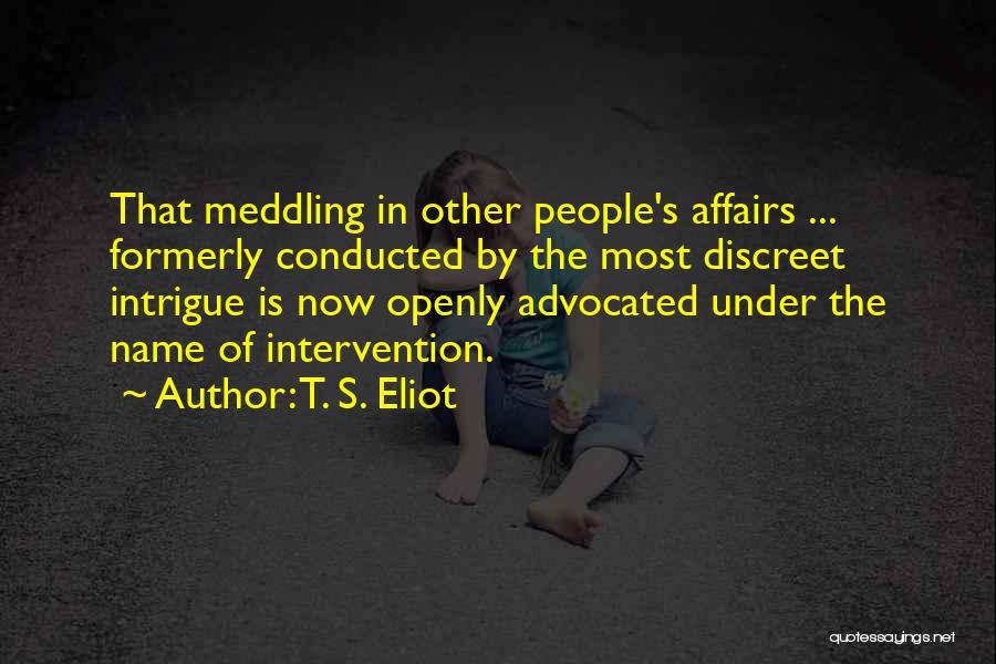 T. S. Eliot Quotes: That Meddling In Other People's Affairs ... Formerly Conducted By The Most Discreet Intrigue Is Now Openly Advocated Under The