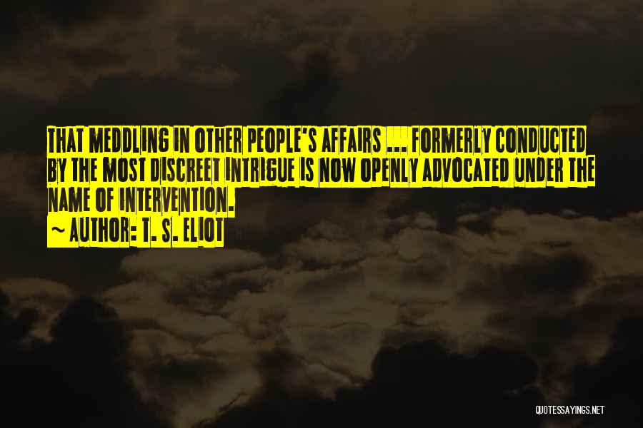 T. S. Eliot Quotes: That Meddling In Other People's Affairs ... Formerly Conducted By The Most Discreet Intrigue Is Now Openly Advocated Under The