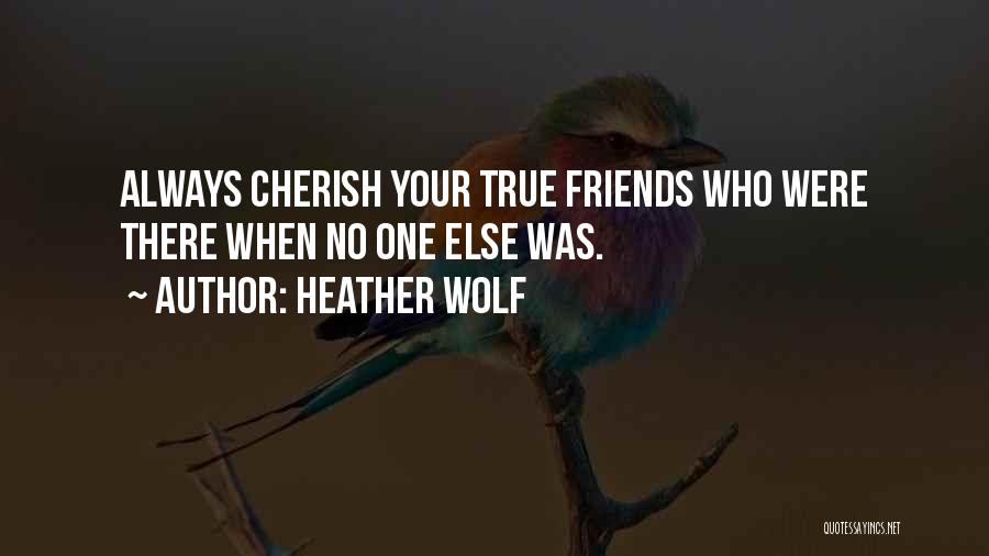 Heather Wolf Quotes: Always Cherish Your True Friends Who Were There When No One Else Was.