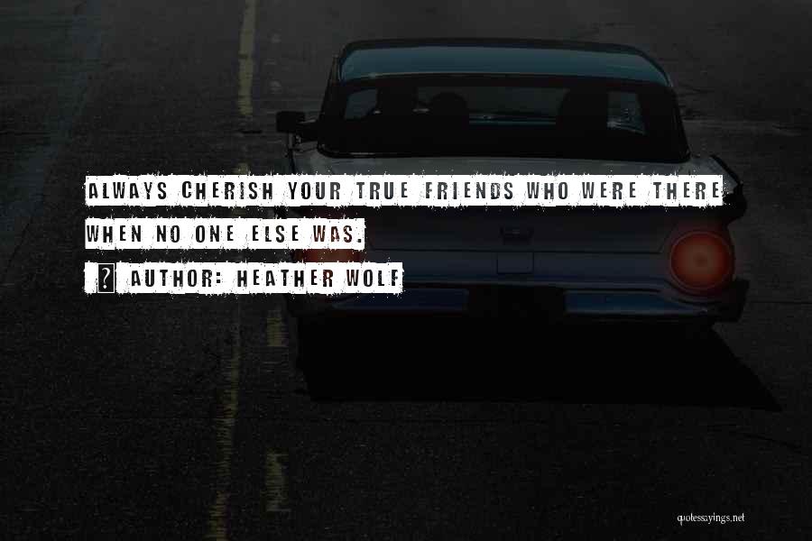 Heather Wolf Quotes: Always Cherish Your True Friends Who Were There When No One Else Was.