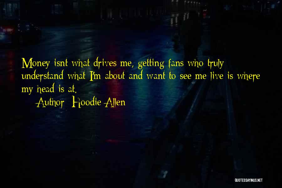 Hoodie Allen Quotes: Money Isnt What Drives Me, Getting Fans Who Truly Understand What I'm About And Want To See Me Live Is