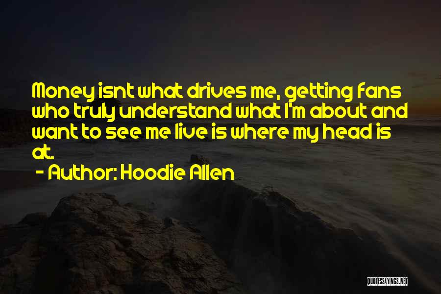 Hoodie Allen Quotes: Money Isnt What Drives Me, Getting Fans Who Truly Understand What I'm About And Want To See Me Live Is