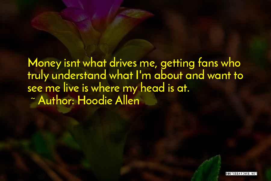 Hoodie Allen Quotes: Money Isnt What Drives Me, Getting Fans Who Truly Understand What I'm About And Want To See Me Live Is