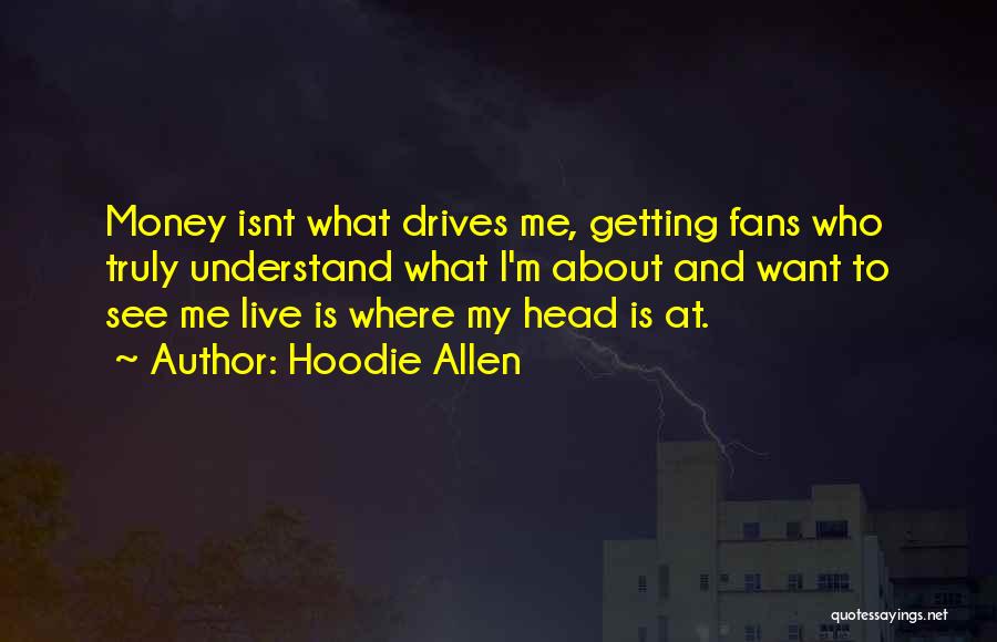 Hoodie Allen Quotes: Money Isnt What Drives Me, Getting Fans Who Truly Understand What I'm About And Want To See Me Live Is