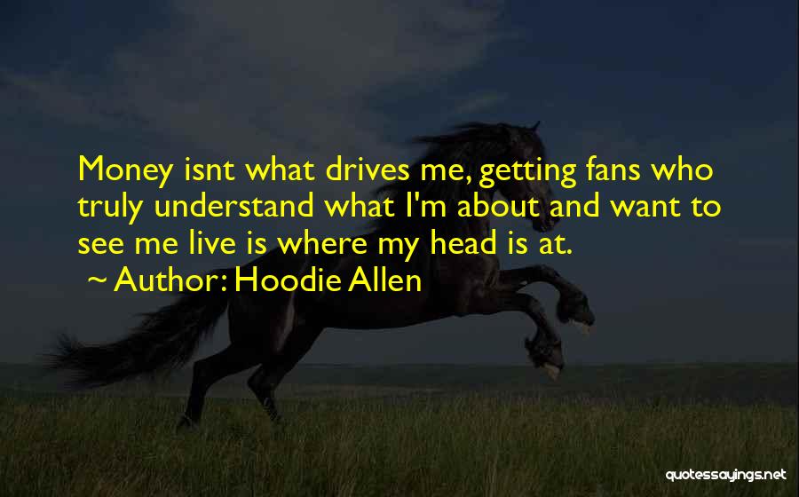 Hoodie Allen Quotes: Money Isnt What Drives Me, Getting Fans Who Truly Understand What I'm About And Want To See Me Live Is