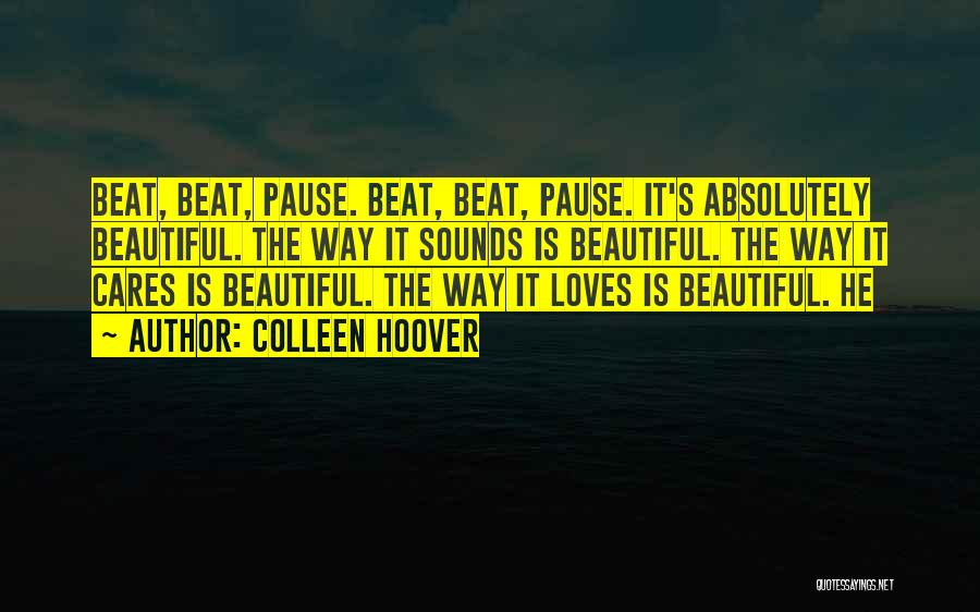 Colleen Hoover Quotes: Beat, Beat, Pause. Beat, Beat, Pause. It's Absolutely Beautiful. The Way It Sounds Is Beautiful. The Way It Cares Is