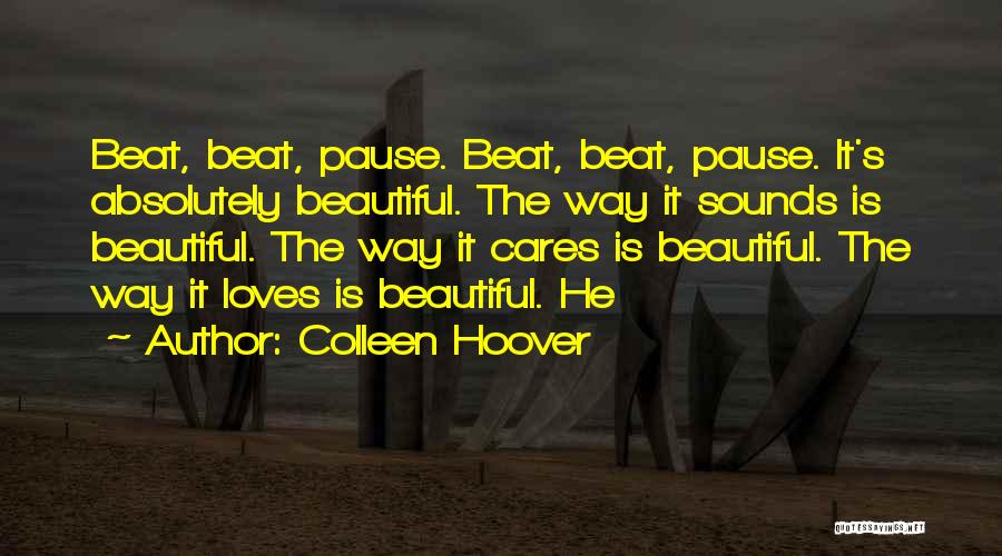 Colleen Hoover Quotes: Beat, Beat, Pause. Beat, Beat, Pause. It's Absolutely Beautiful. The Way It Sounds Is Beautiful. The Way It Cares Is