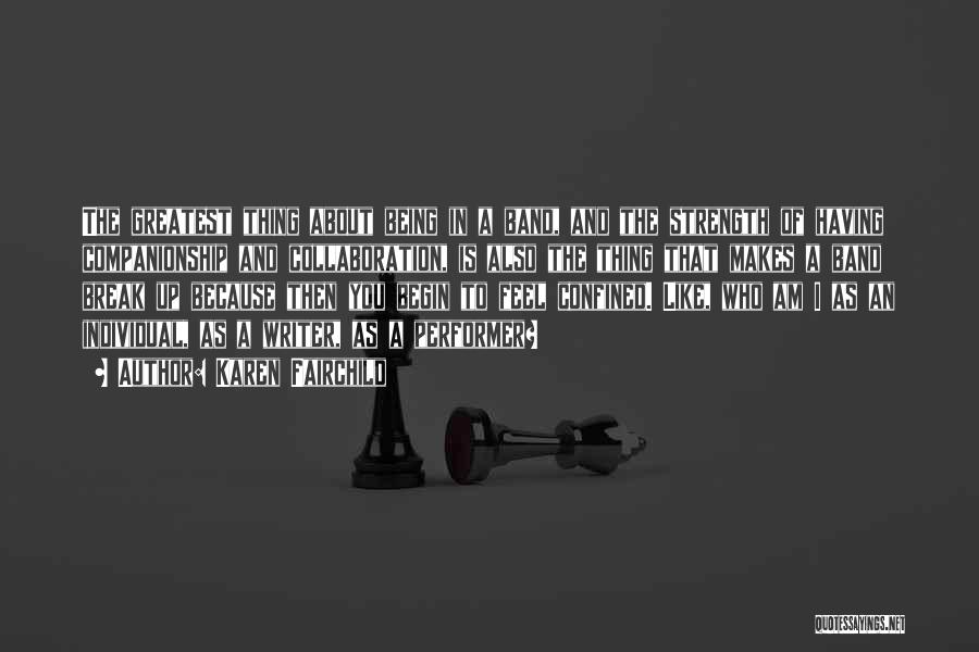 Karen Fairchild Quotes: The Greatest Thing About Being In A Band, And The Strength Of Having Companionship And Collaboration, Is Also The Thing