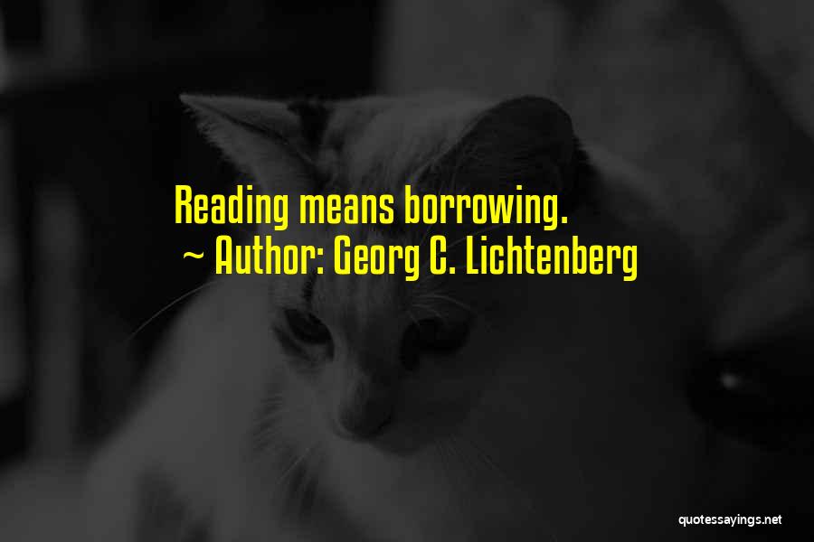 Georg C. Lichtenberg Quotes: Reading Means Borrowing.