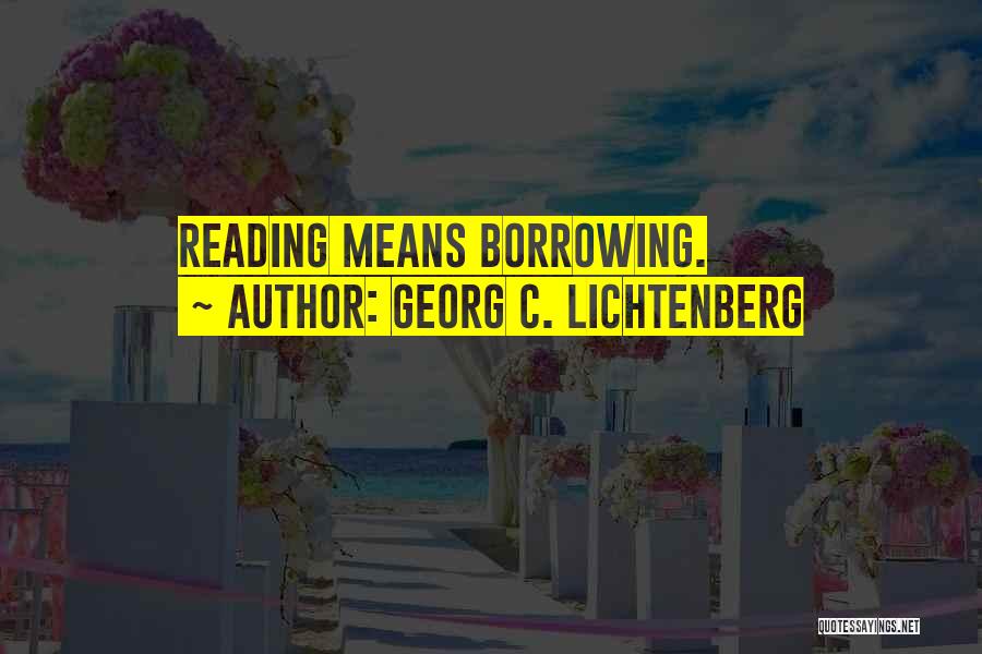 Georg C. Lichtenberg Quotes: Reading Means Borrowing.