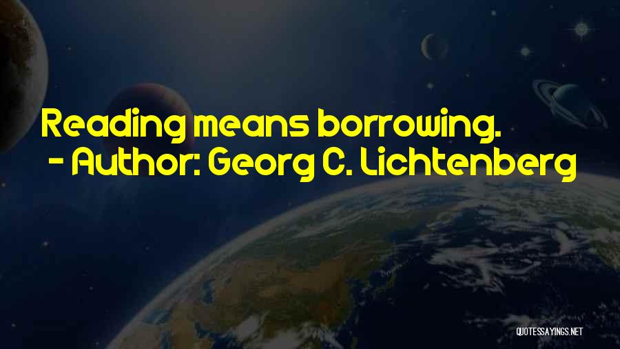 Georg C. Lichtenberg Quotes: Reading Means Borrowing.