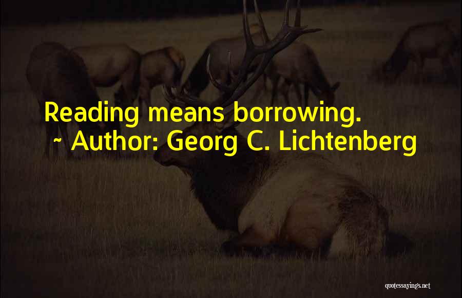 Georg C. Lichtenberg Quotes: Reading Means Borrowing.